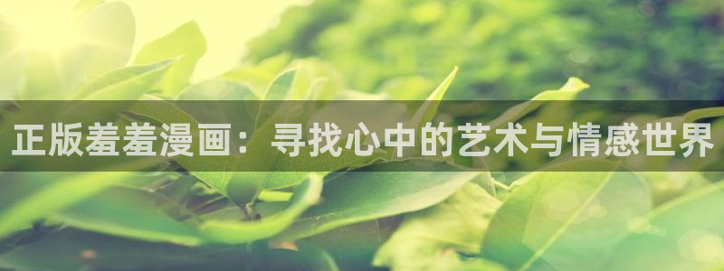 omofun.worko：正版羞羞漫画：寻找心中的艺术与情感世界
