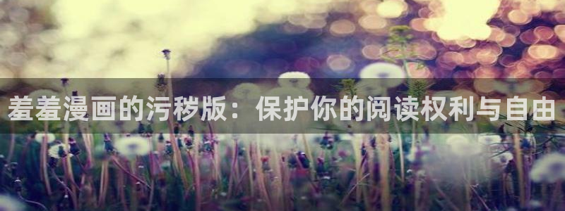 omofun动漫下载：羞羞漫画的污秽版：保护你的阅读权利与自由
