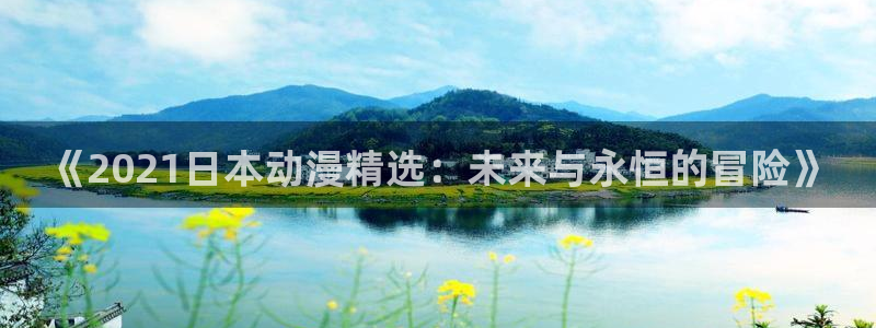 omofun在线观看免费动漫：《2021日本动漫精选：未来与永恒的冒险》