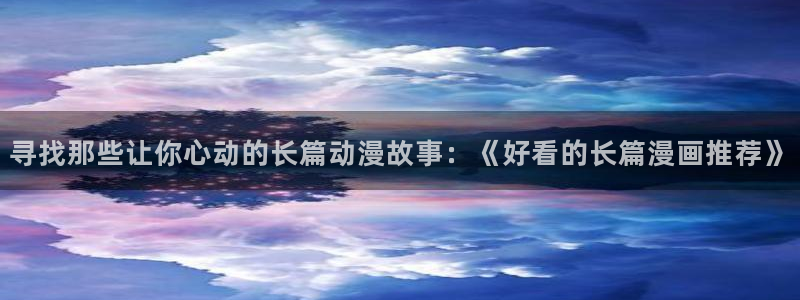 omofun.worko：寻找那些让你心动的长篇动漫故事：《好看的长篇漫画推荐》