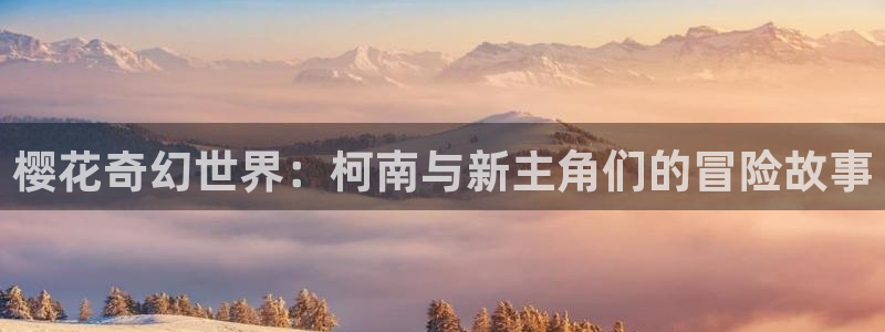 omofun 在线观看：樱花奇幻世界：柯南与新主角们的冒险故事