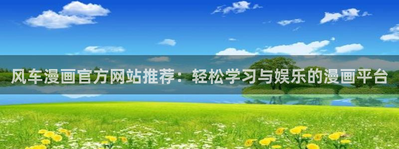 omofun最新官方下载：风车漫画官方网站推荐：轻松学习与娱乐的漫画平台