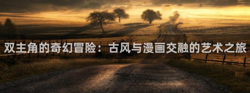 omofun下载入口：双主角的奇幻冒险：古风与漫画交融的艺术之旅