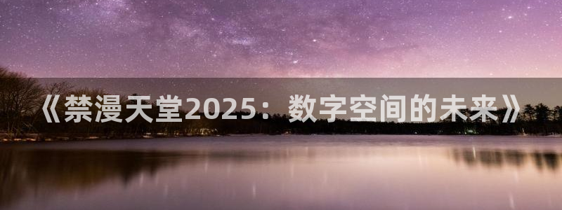omofun动漫：《禁漫天堂2025：数字空间的未来》