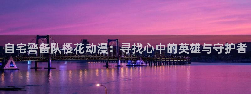 omofun在线观看免费动漫：自宅警备队樱花动漫：寻找心中的英雄与守护者