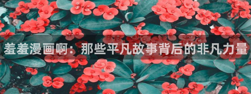 酷漫屋下载安卓：羞羞漫画啊：那些平凡故事背后的非凡力量