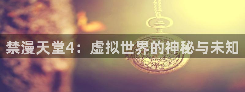 omofun下载官方正版网站：禁漫天堂4：虚拟世界的神秘与未知